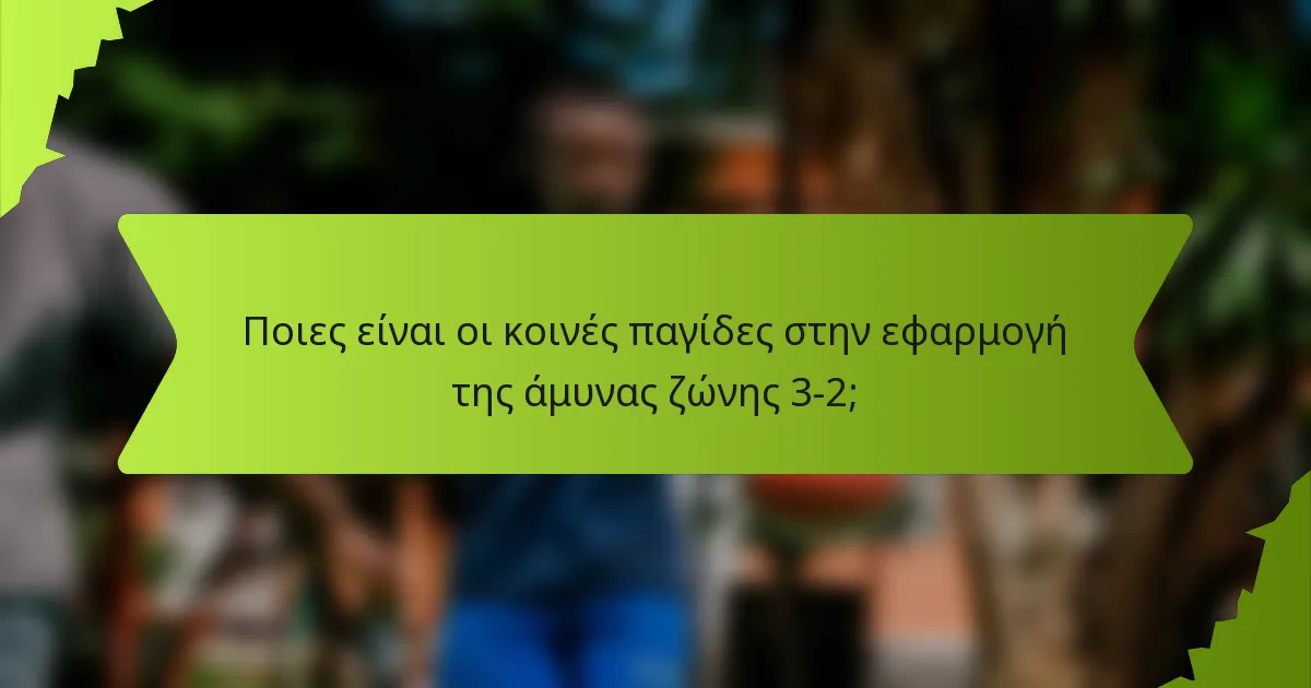 Ποιες είναι οι κοινές παγίδες στην εφαρμογή της άμυνας ζώνης 3-2;
