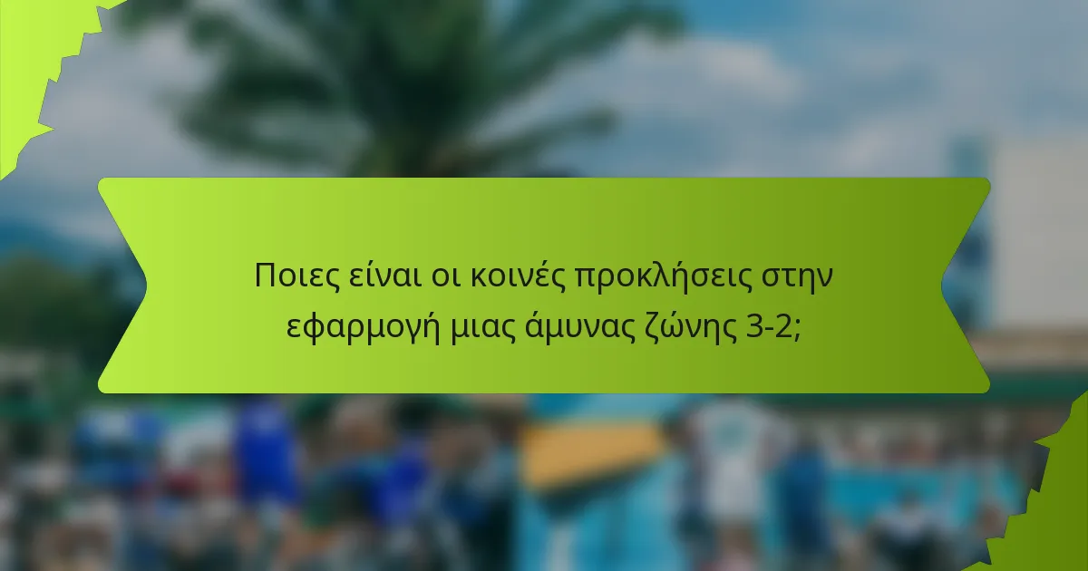 Ποιες είναι οι κοινές προκλήσεις στην εφαρμογή μιας άμυνας ζώνης 3-2;