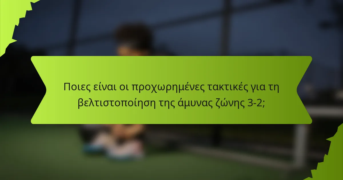 Ποιες είναι οι προχωρημένες τακτικές για τη βελτιστοποίηση της άμυνας ζώνης 3-2;