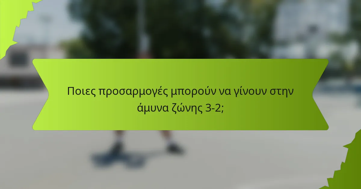 Ποιες προσαρμογές μπορούν να γίνουν στην άμυνα ζώνης 3-2;