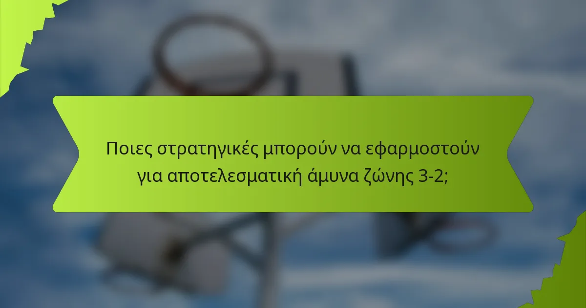 Ποιες στρατηγικές μπορούν να εφαρμοστούν για αποτελεσματική άμυνα ζώνης 3-2;
