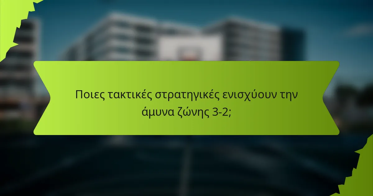 Ποιες τακτικές στρατηγικές ενισχύουν την άμυνα ζώνης 3-2;
