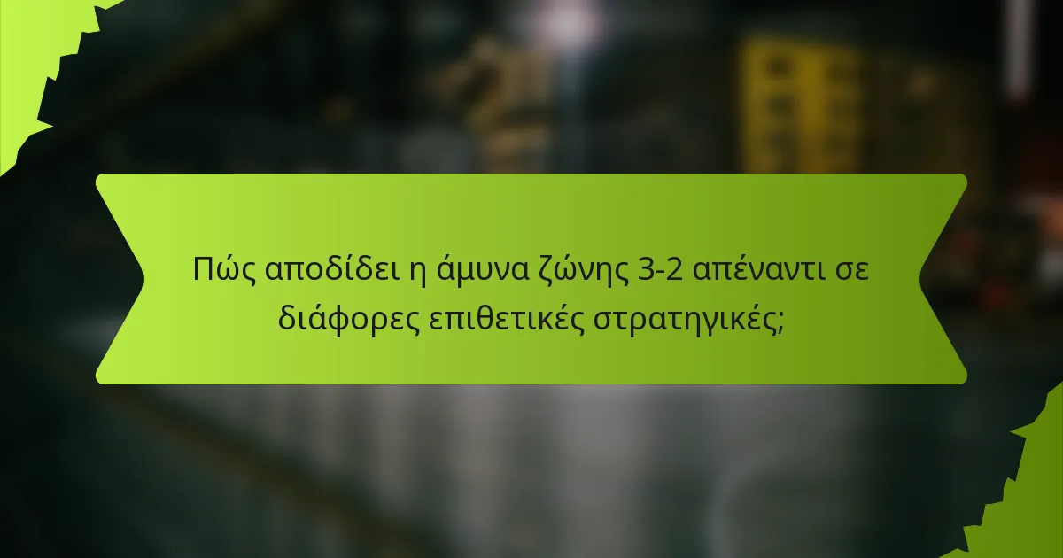 Πώς αποδίδει η άμυνα ζώνης 3-2 απέναντι σε διάφορες επιθετικές στρατηγικές;