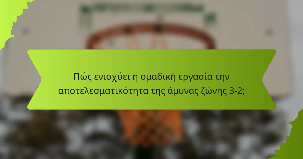 Πώς ενισχύει η ομαδική εργασία την αποτελεσματικότητα της άμυνας ζώνης 3-2;