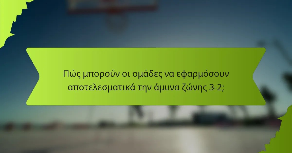 Πώς μπορούν οι ομάδες να εφαρμόσουν αποτελεσματικά την άμυνα ζώνης 3-2;