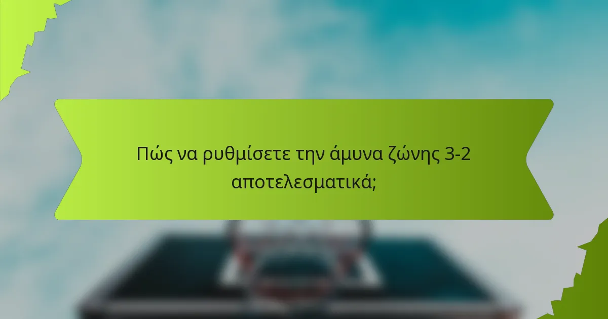 Πώς να ρυθμίσετε την άμυνα ζώνης 3-2 αποτελεσματικά;