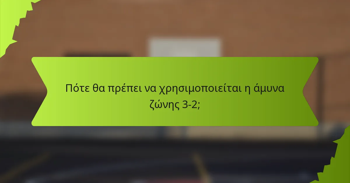 Πότε θα πρέπει να χρησιμοποιείται η άμυνα ζώνης 3-2;